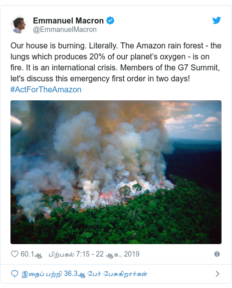 டுவிட்டர் இவரது பதிவு @EmmanuelMacron: Our house is burning. Literally. The Amazon rain forest - the lungs which produces 20% of our planet’s oxygen - is on fire. It is an international crisis. Members of the G7 Summit, let's discuss this emergency first order in two days! #ActForTheAmazon 