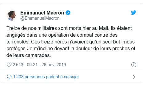 Twitter publication par @EmmanuelMacron: Treize de nos militaires sont morts hier au Mali. Ils étaient engagés dans une opération de combat contre des terroristes. Ces treize héros n’avaient qu’un seul but   nous protéger. Je m’incline devant la douleur de leurs proches et de leurs camarades.
