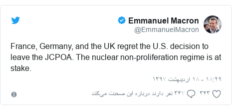 پست توییتر از @EmmanuelMacron: France, Germany, and the UK regret the U.S. decision to leave the JCPOA. The nuclear non-proliferation regime is at stake.