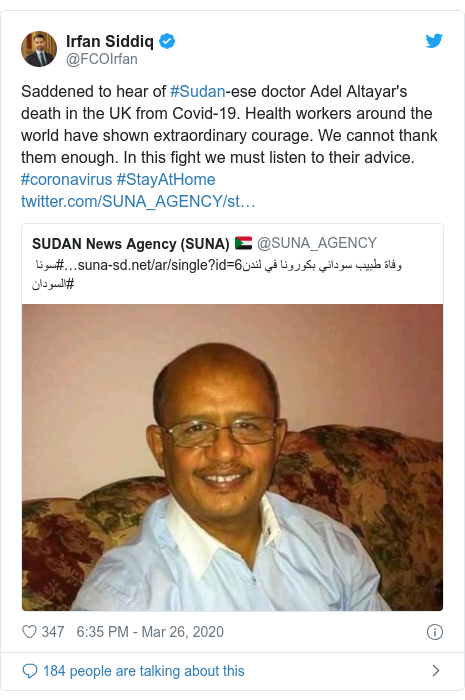 Twitter post by @FCOIrfan: Saddened to hear of #Sudan-ese doctor Adel Altayar's death in the UK from Covid-19. Health workers around the world have shown extraordinary courage. We cannot thank them enough. In this fight we must listen to their advice. #coronavirus #StayAtHome 