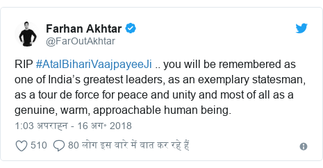 ट्विटर पोस्ट @FarOutAkhtar: RIP #AtalBihariVaajpayeeJi .. you will be remembered as one of India’s greatest leaders, as an exemplary statesman, as a tour de force for peace and unity and most of all as a genuine, warm, approachable human being.