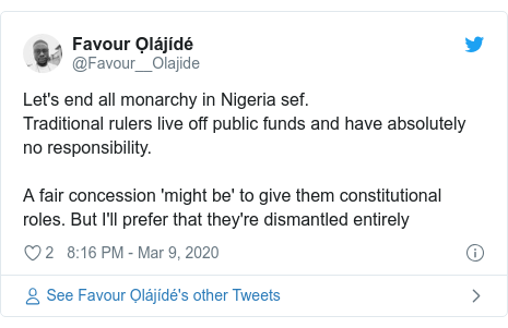 Twitter post by @Favour__Olajide: Let's end all monarchy in Nigeria sef.Traditional rulers live off public funds and have absolutely no responsibility.A fair concession 'might be' to give them constitutional roles. But I'll prefer that they're dismantled entirely