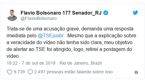 Twitter post de @FlavioBolsonaro: Trata-se de uma acusaÃ§Ã£o grave, demanda uma resposta imediata pelo @TSEjusbr . Mesmo que a explicaÃ§Ã£o sobre a veracidade do vÃ­deo nÃ£o tenha sido clara, meu objetivo de alertar ao TSE foi atingido, logo, retirei a postagem do vÃ­deo.