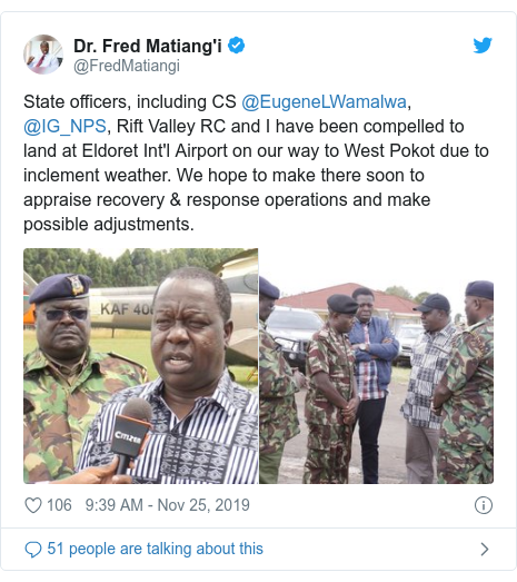 Ujumbe wa Twitter wa @FredMatiangi: State officers, including CS @EugeneLWamalwa, @IG_NPS, Rift Valley RC and I have been compelled to land at Eldoret Int'l Airport on our way to West Pokot due to inclement weather. We hope to make there soon to appraise recovery & response operations and make possible adjustments. 