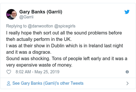 Twitter post by @Garrii: I really hope theh sort out all the sound problems before theh actually perform in the UK.I was at their show in Dublin which is in Ireland last night and it was a disgrace.Sound was shocking. Tons of people left early and it was a very expensive waste of money.