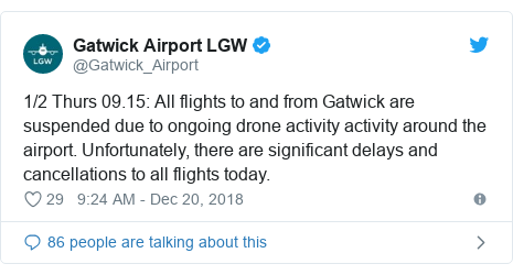 Twitter post by @Gatwick_Airport: 1/2 Thurs 09.15  All flights to and from Gatwick are suspended due to ongoing drone activity activity around the airport. Unfortunately, there are significant delays and cancellations to all flights today.