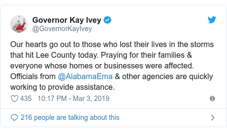 Twitter post by @GovernorKayIvey: Our hearts go out to those who lost their lives in the storms that hit Lee County today. Praying for their families & everyone whose homes or businesses were affected. Officials from @AlabamaEma & other agencies are quickly working to provide assistance.