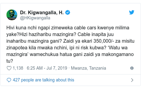 Ujumbe wa Twitter wa @HKigwangalla: Hivi kuna nchi ngapi zimeweka cable cars kwenye milima yake?Hizi haziharibu mazingira? Cable inapita juu inaharibu mazingira gani? Zaidi ya ekari 350,000/- za misitu zinapotea kila mwaka nchini, ipi ni risk kubwa? ‘Watu wa mazingira’ wamechukua hatua gani zaidi ya makongamano tu?