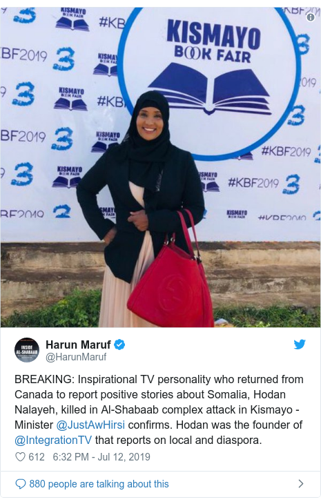 Ujumbe wa Twitter wa @HarunMaruf: BREAKING  Inspirational TV personality who returned from Canada to report positive stories about Somalia, Hodan Nalayeh, killed in Al-Shabaab complex attack in Kismayo - Minister @JustAwHirsi confirms. Hodan was the founder of @IntegrationTV that reports on local and diaspora. 