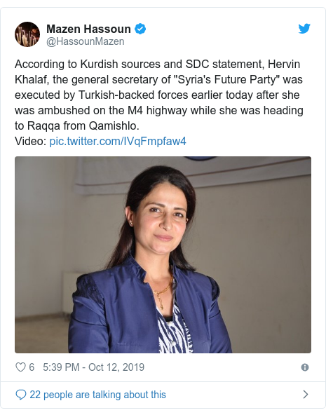 Twitter post by @HassounMazen: According to Kurdish sources and SDC statement, Hervin Khalaf, the general secretary of "Syria's Future Party" was executed by Turkish-backed forces earlier today after she was ambushed on the M4 highway while she was heading to Raqqa from Qamishlo.Video   