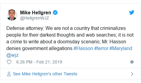 Twitter post by @HellgrenWJZ: Defense attorney  We are not a country that criminalizes people for their darkest thoughts and web searches; it is not a crime to write about a doomsday scenario; Mr. Hasson denies government allegations #Hasson #terror #Maryland @wjz