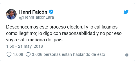 Publicación de Twitter por @HenriFalconLara: Desconocemos este proceso electoral y lo calificamos como ilegítimo; lo digo con responsabilidad y no por eso voy a salir mañana del país.