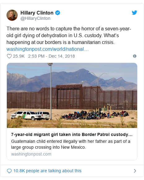 Twitter post by @HillaryClinton: There are no words to capture the horror of a seven-year-old girl dying of dehydration in U.S. custody. What’s happening at our borders is a humanitarian crisis. 