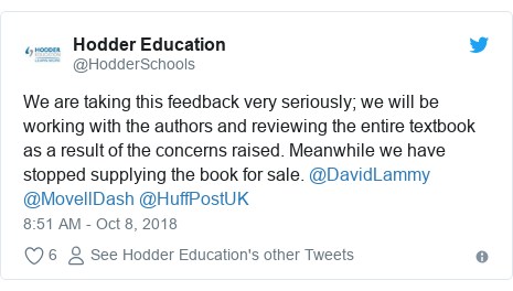 Twitter post by @HodderSchools: We are taking this feedback very seriously; we will be working with the authors and reviewing the entire textbook as a result of the concerns raised. Meanwhile we have stopped supplying the book for sale. @DavidLammy @MovellDash @HuffPostUK