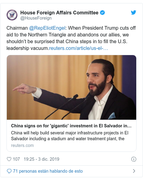 Publicación de Twitter por @HouseForeign: Chairman @RepEliotEngel  When President Trump cuts off aid to the Northern Triangle and abandons our allies, we shouldn’t be surprised that China steps in to fill the U.S. leadership vacuum.