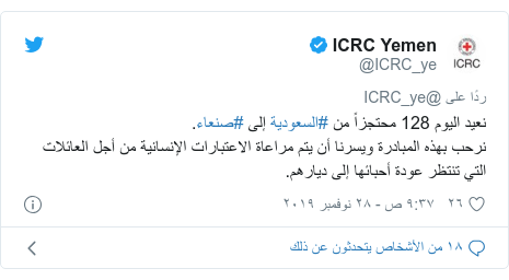 تويتر رسالة بعث بها @ICRC_ye: نعيد اليوم 128 محتجزاً من #السعودية إلى #صنعاء.نرحب بهذه المبادرة ويسرنا أن يتم مراعاة الاعتبارات الإنسانية من أجل العائلات التي تنتظر عودة أحبائها إلى ديارهم.