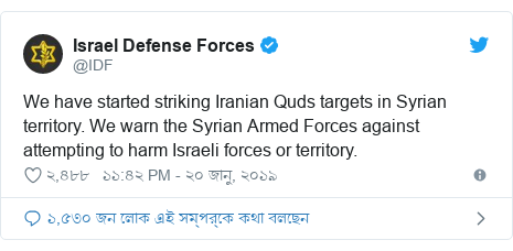 @IDF এর টুইটার পোস্ট: We have started striking Iranian Quds targets in Syrian territory. We warn the Syrian Armed Forces against attempting to harm Israeli forces or territory.