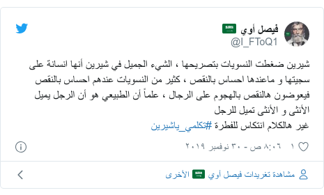 تويتر رسالة بعث بها @I_FToQ1: شيرين ضغطت النسويات بتصريحها ، الشيء الجميل في شيرين أنها انسانة على سجيتها و ماعندها احساس بالنقص ، كثير من النسويات عندهم احساس بالنقص فيعوضون هالنقص بالهجوم على الرجال ، علماً أن الطبيعي هو أن الرجل يميل الأنثى و الأنثى تميل للرجلغير هالكلام انتكاس للفطرة #تكلمي_ياشيرين