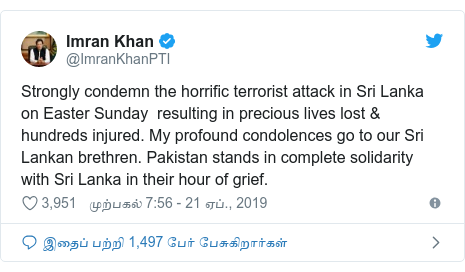 டுவிட்டர் இவரது பதிவு @ImranKhanPTI: Strongly condemn the horrific terrorist attack in Sri Lanka on Easter Sunday  resulting in precious lives lost & hundreds injured. My profound condolences go to our Sri Lankan brethren. Pakistan stands in complete solidarity with Sri Lanka in their hour of grief.