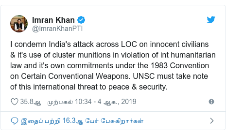 டுவிட்டர் இவரது பதிவு @ImranKhanPTI: I condemn India's attack across LOC on innocent civilians & it's use of cluster munitions in violation of int humanitarian law and it's own commitments under the 1983 Convention on Certain Conventional Weapons. UNSC must take note of this international threat to peace & security.