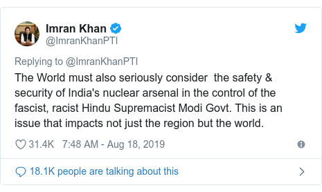 Twitter post by @ImranKhanPTI: The World must also seriously consider the safety & security of India's nuclear arsenal in the control of the fascist, racist Hindu Supremacist Modi Govt. This is an issue that impacts not just the region but the world.
