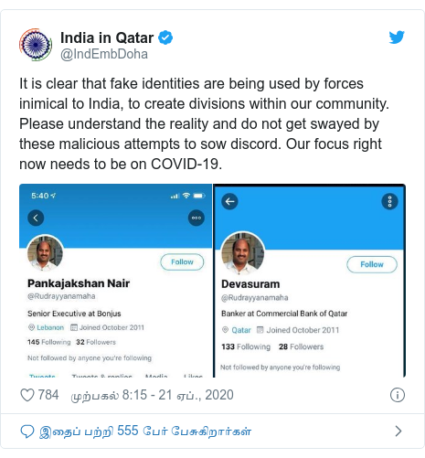 டுவிட்டர் இவரது பதிவு @IndEmbDoha: It is clear that fake identities are being used by forces inimical to India, to create divisions within our community. Please understand the reality and do not get swayed by these malicious attempts to sow discord. Our focus right now needs to be on COVID-19. 
