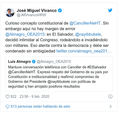 Publicación de Twitter por @JMVivancoHRW: Curioso concepto constitucional de @CancillerAleHT. Sin embargo aquí no hay margen de errror @Almagro_OEA2015  en El Salvador, @nayibbukele, decidió intimidar al Congreso, rodeándolo e invadiéndolo con militares. Eso atenta contra la democracia y debe ser condenado sin ambigüedad 