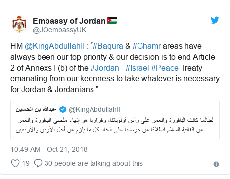 Twitter post by @JOembassyUK: HM @KingAbdullahII   “#Baqura & #Ghamr areas have always been our top priority & our decision is to end Article 2 of Annexs I (b) of the #Jordan - #Israel #Peace Treaty emanating from our keenness to take whatever is necessary for Jordan & Jordanians.” 