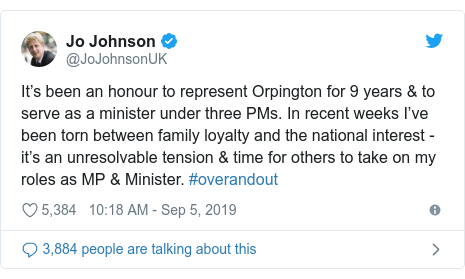 Twitter post by @JoJohnsonUK: It’s been an honour to represent Orpington for 9 years & to serve as a minister under three PMs. In recent weeks I’ve been torn between family loyalty and the national interest - it’s an unresolvable tension & time for others to take on my roles as MP & Minister. #overandout