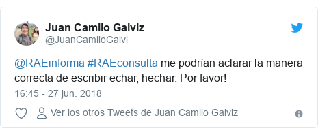 Publicación de Twitter por @JuanCamiloGalvi: @RAEinforma #RAEconsulta me podrían aclarar la manera correcta de escribir echar, hechar. Por favor!