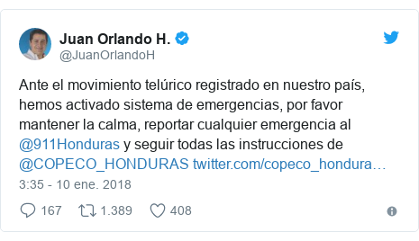 Publicación de Twitter por @JuanOrlandoH: Ante el movimiento telúrico registrado en nuestro país, hemos activado sistema de emergencias, por favor mantener la calma, reportar cualquier emergencia al @911Honduras y seguir todas las instrucciones de @COPECO_HONDURAS 