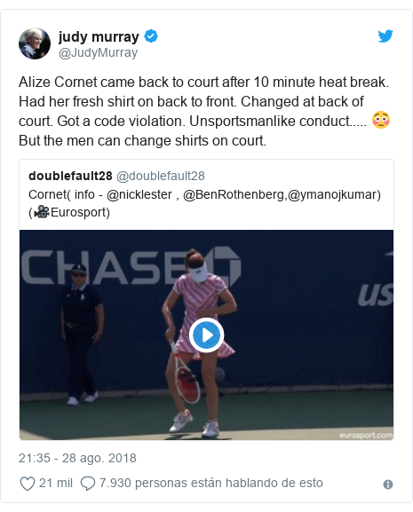 Publicación de Twitter por @JudyMurray: Alize Cornet came back to court after 10 minute heat break. Had her fresh shirt on back to front. Changed at back of court. Got a code violation. Unsportsmanlike conduct..... 😳But the men can change shirts on court. 