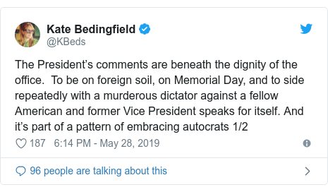 Twitter post by @KBeds: The President’s comments are beneath the dignity of the office.  To be on foreign soil, on Memorial Day, and to side repeatedly with a murderous dictator against a fellow American and former Vice President speaks for itself. And it’s part of a pattern of embracing autocrats 1/2
