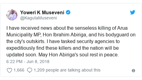 Ujumbe wa Twitter wa @KagutaMuseveni: I have received news about the senseless killing of Arua Municipality MP, Hon Ibrahim Abiriga, and his bodyguard on the city's outskirts. I have tasked security agencies to expeditiously find these killers and the nation will be updated soon. May Hon Abiriga's soul rest in peace.