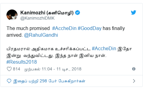 டுவிட்டர் இவரது பதிவு @KanimozhiDMK: The much promised  #AccheDin #GoodDay has finally arrived. @RahulGandhiபிரதமரால் அதிகமாக உச்சரிக்கப்பட்ட #AccheDin இதோ இன்று  வந்துவிட்டது. இந்த நாள் இனிய நாள். #Results2018