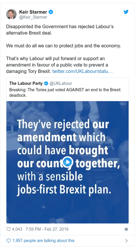 Twitter post by @Keir_Starmer: Disappointed the Government has rejected Labour’s alternative Brexit deal. We must do all we can to protect jobs and the economy.That’s why Labour will put forward or support an amendment in favour of a public vote to prevent a damaging Tory Brexit. 