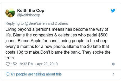 Twitter post by @Keiththecop: Living beyond a persons means has become the way of life. Blame the companies & celebrities who pedal $500 jeans. Blame Apple for conditioning people to be sheep every 6 months for a new phone. Blame the $6 latte that costs 13¢ to make.Don’t blame the bank. They spoke the truth.