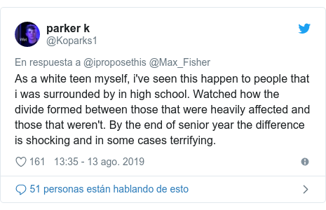 Publicación de Twitter por @Koparks1: As a white teen myself, i've seen this happen to people that i was surrounded by in high school. Watched how the divide formed between those that were heavily affected and those that weren't. By the end of senior year the difference is shocking and in some cases terrifying.