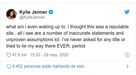 Publicación de Twitter por @KylieJenner: what am i even waking up to. i thought this was a reputable site.. all i see are a number of inaccurate statements and unproven assumptions lol. i’ve never asked for any title or tried to lie my way there EVER. period