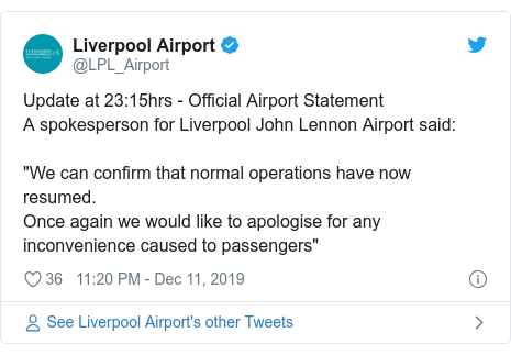 Twitter post by @LPL_Airport: Update at 23 15hrs - Official Airport StatementA spokesperson for Liverpool John Lennon Airport said "We can confirm that normal operations have now resumed.Once again we would like to apologise for any inconvenience caused to passengers"