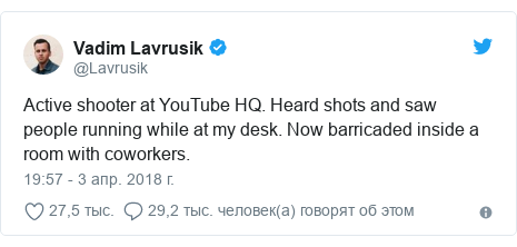 Twitter пост, автор: @Lavrusik: Active shooter at YouTube HQ. Heard shots and saw people running while at my desk. Now barricaded inside a room with coworkers.