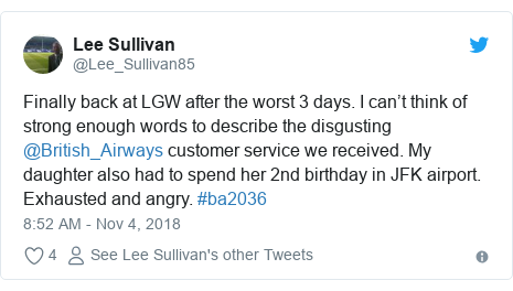 Twitter post by @Lee_Sullivan85: Finally back at LGW after the worst 3 days. I can’t think of strong enough words to describe the disgusting  @British_Airways customer service we received. My daughter also had to spend her 2nd birthday in JFK airport. Exhausted and angry. #ba2036