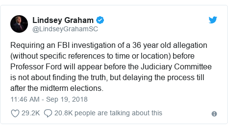 Twitter post by @LindseyGrahamSC: Requiring an FBI investigation of a 36 year old allegation (without specific references to time or location) before Professor Ford will appear before the Judiciary Committee is not about finding the truth, but delaying the process till after the midterm elections.