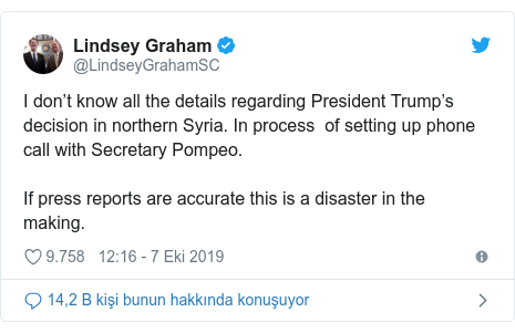 @LindseyGrahamSC tarafından yapılan Twitter paylaşımı: I don’t know all the details regarding President Trump’s decision in northern Syria. In process  of setting up phone call with Secretary Pompeo.If press reports are accurate this is a disaster in the making.