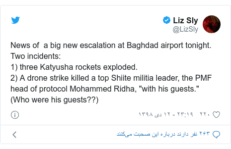 پست توییتر از @LizSly: News of a big new escalation at Baghdad airport tonight. Two incidents 1) three Katyusha rockets exploded. 2) A drone strike killed a top Shiite militia leader, the PMF head of protocol Mohammed Ridha, "with his guests." (Who were his guests??)