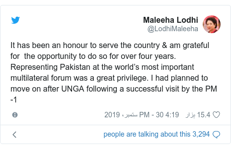 ٹوئٹر پوسٹس @LodhiMaleeha کے حساب سے: It has been an honour to serve the country & am grateful for  the opportunity to do so for over four years. Representing Pakistan at the world’s most important multilateral forum was a great privilege. I had planned to move on after UNGA following a successful visit by the PM -1