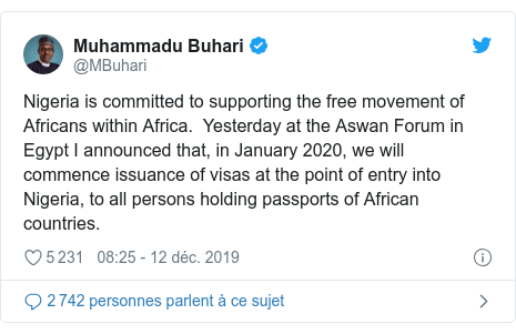 Twitter publication par @MBuhari: Nigeria is committed to supporting the free movement of Africans within Africa.  Yesterday at the Aswan Forum in Egypt I announced that, in January 2020, we will commence issuance of visas at the point of entry into Nigeria, to all persons holding passports of African countries.