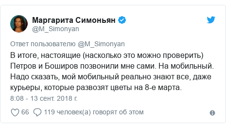 Twitter пост, автор: @M_Simonyan: В итоге, настоящие (насколько это можно проверить) Петров и Боширов позвонили мне сами. На мобильный. Надо сказать, мой мобильный реально знают все, даже курьеры, которые развозят цветы на 8-е марта.