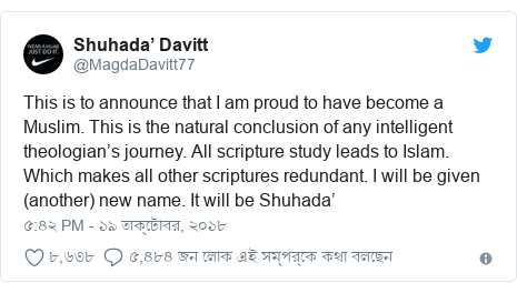@MagdaDavitt77 এর টুইটার পোস্ট: This is to announce that I am proud to have become a Muslim. This is the natural conclusion of any intelligent theologian’s journey. All scripture study leads to Islam. Which makes all other scriptures redundant. I will be given (another) new name. It will be Shuhada’