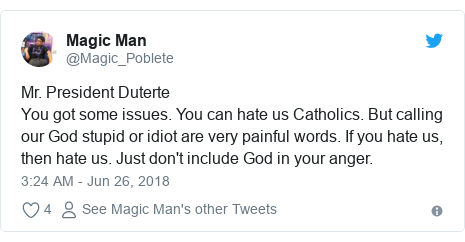 Ujumbe wa Twitter wa @Magic_Poblete: Mr. President DuterteYou got some issues. You can hate us Catholics. But calling our God stupid or idiot are very painful words. If you hate us, then hate us. Just don't include God in your anger.